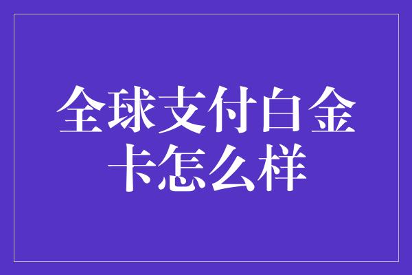 全球支付白金卡怎么样