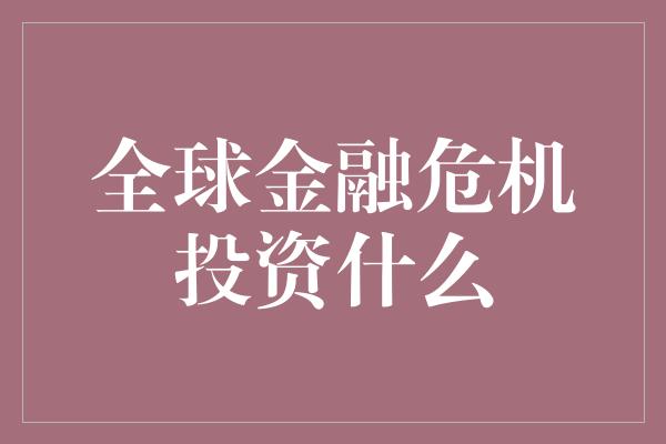 全球金融危机投资什么