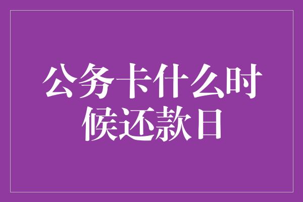 公务卡什么时候还款日