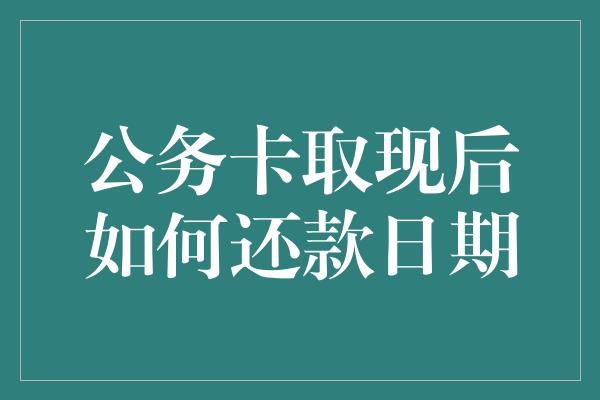 公务卡取现后如何还款日期