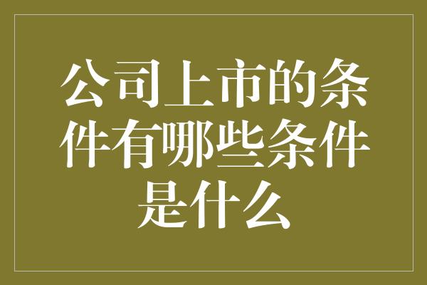 公司上市的条件有哪些条件是什么