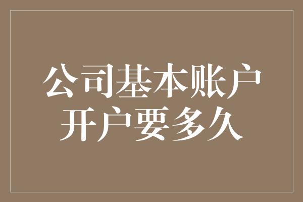 公司基本账户开户要多久