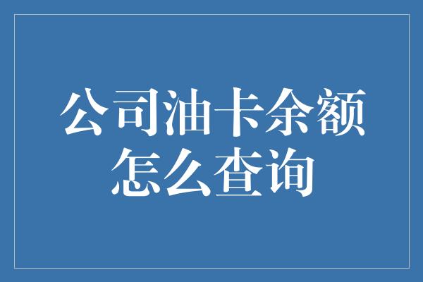 公司油卡余额怎么查询