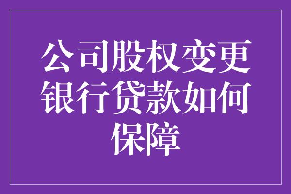 公司股权变更银行贷款如何保障