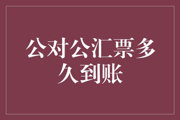 公对公汇票多久到账