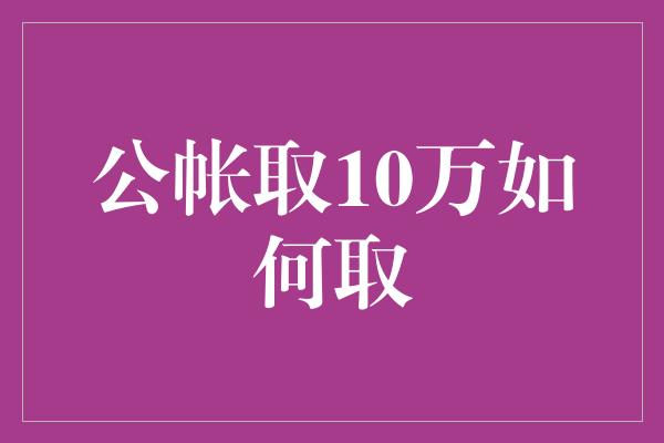 公帐取10万如何取