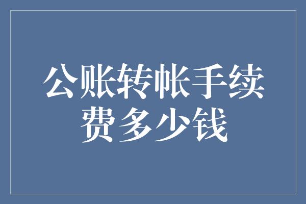 公账转帐手续费多少钱