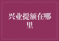 兴业银行信用卡提额在哪里？从申请到提额的全流程解析