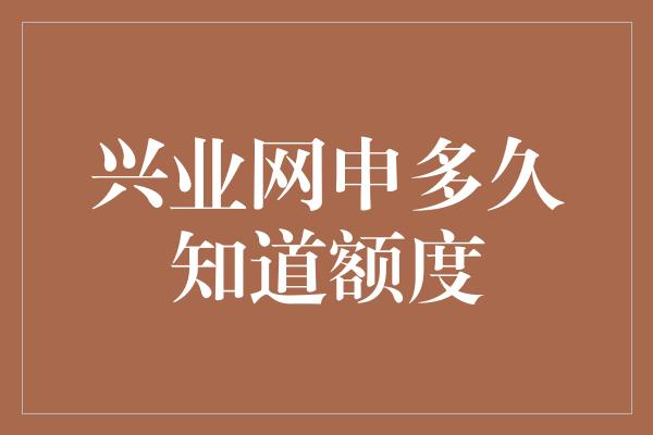 兴业网申多久知道额度