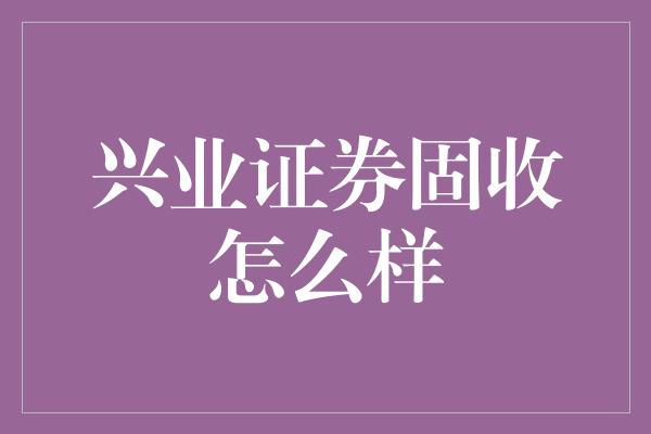 兴业证券固收怎么样