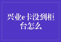 兴业e卡没到柜台怎么办？别着急，看这位大侠的武林秘籍！