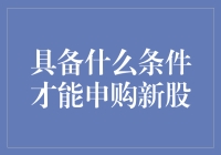 具备什么条件才能申购新股？深度解析新股申购规则与策略