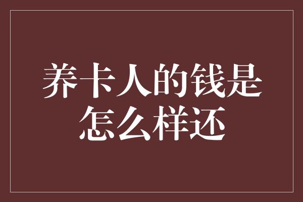 养卡人的钱是怎么样还