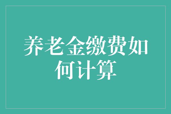 养老金缴费如何计算