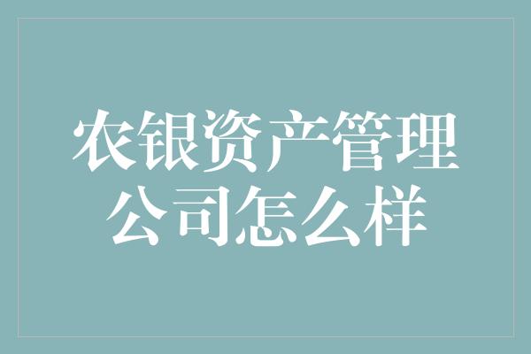 农银资产管理公司怎么样