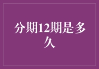 分期12期是多久：探讨分期付款的周期与影响因素