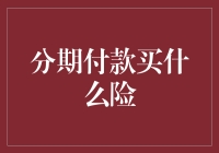 分期付款买什么险：保险界的新潮流！