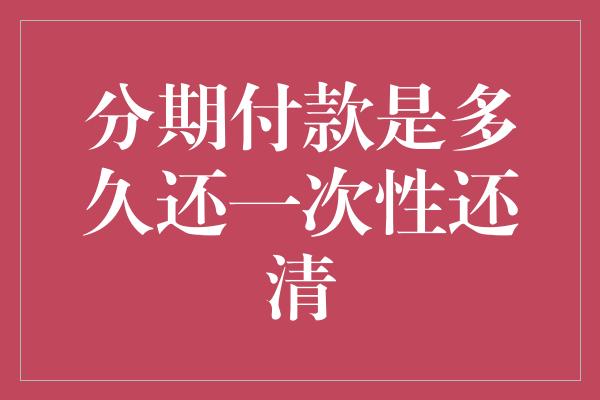 分期付款是多久还一次性还清