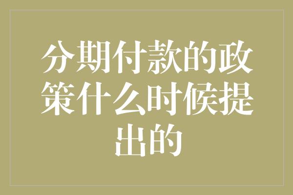 分期付款的政策什么时候提出的