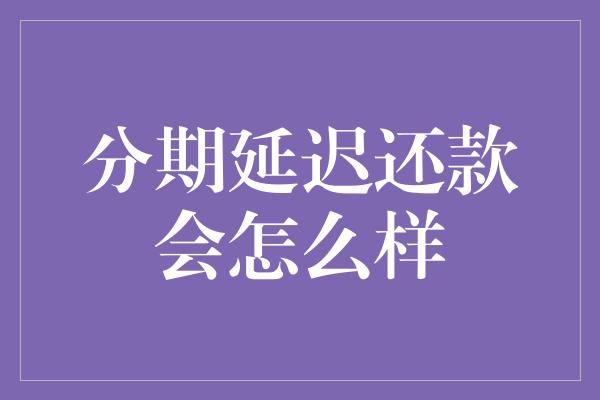 分期延迟还款会怎么样