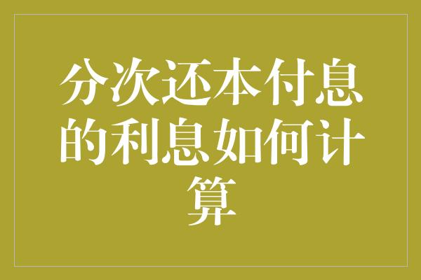 分次还本付息的利息如何计算