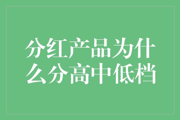 分红产品为什么分高中低档