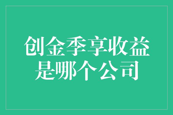 创金季享收益是哪个公司