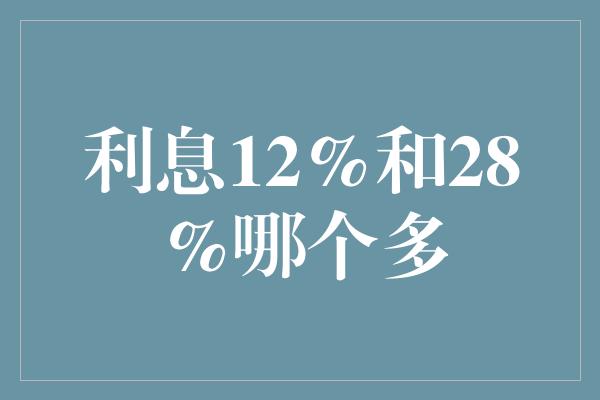 利息12%和28%哪个多