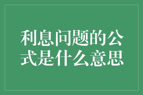 利息问题的公式是什么意思