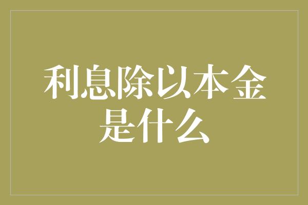 利息除以本金是什么