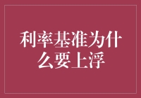 利率基准为何要上浮？揭秘背后的原因与策略！