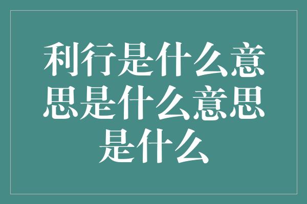 利行是什么意思是什么意思是什么