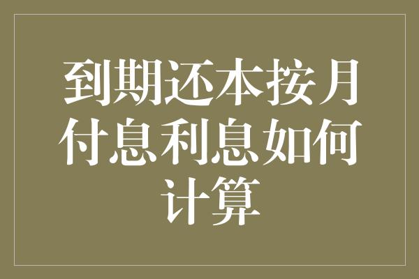 到期还本按月付息利息如何计算