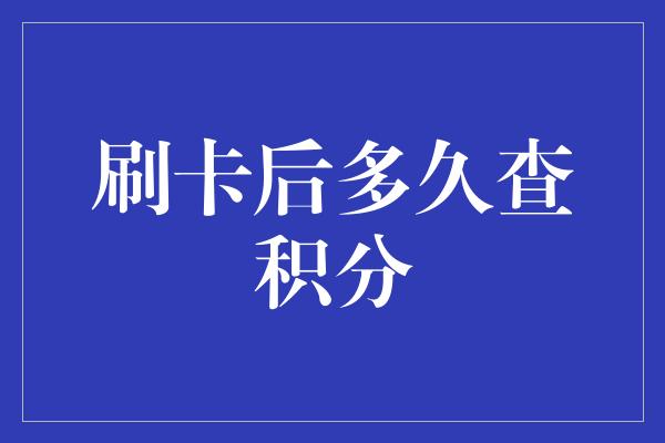 刷卡后多久查积分