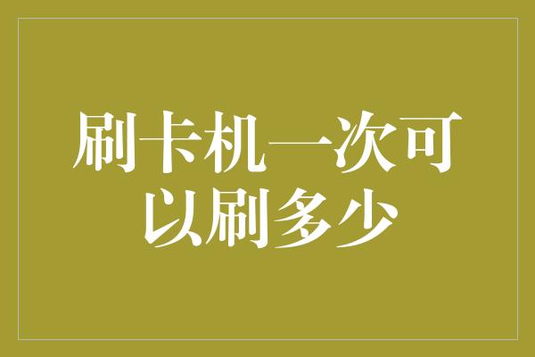 刷卡机一次可以刷多少