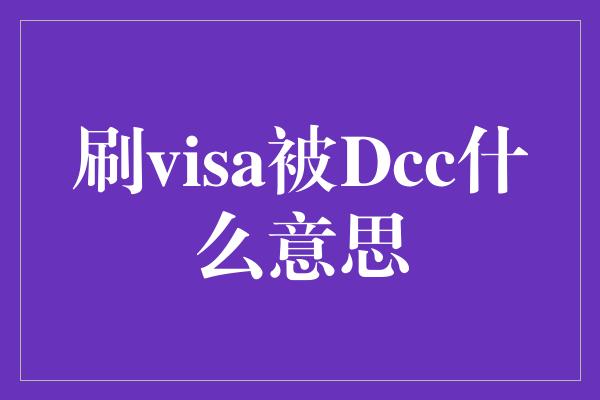 刷visa被Dcc什么意思