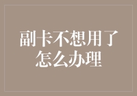 副卡不想用了怎么办理？一份详细的副卡注销指南