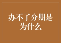 为啥我办不了分期？ - 揭秘背后的真相！