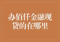 办佰仟金融现贷的在哪里？—— 跟着小猫儿，走进金融森林的神秘处