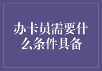 打造专业办卡员：必备条件与技能提升指南