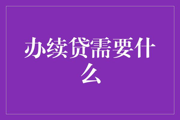 办续贷需要什么