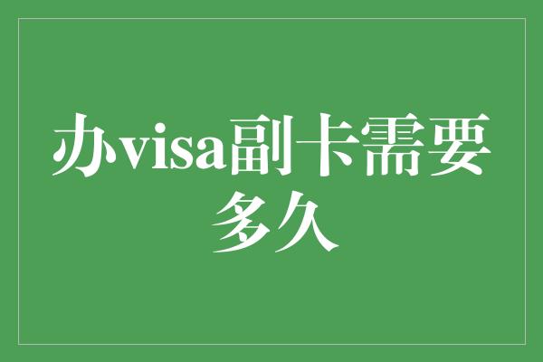 办visa副卡需要多久