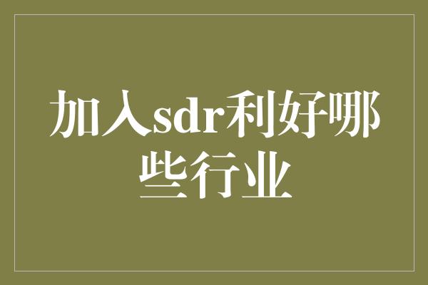 加入sdr利好哪些行业