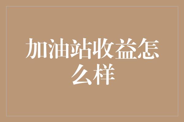 加油站收益怎么样