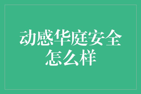 动感华庭安全怎么样