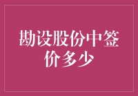 勘设股份中签价多少？或许是宇宙的秘密哦！