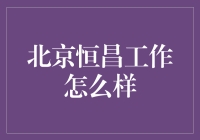 北京恒昌：工作环境与职业发展潜力全面解析