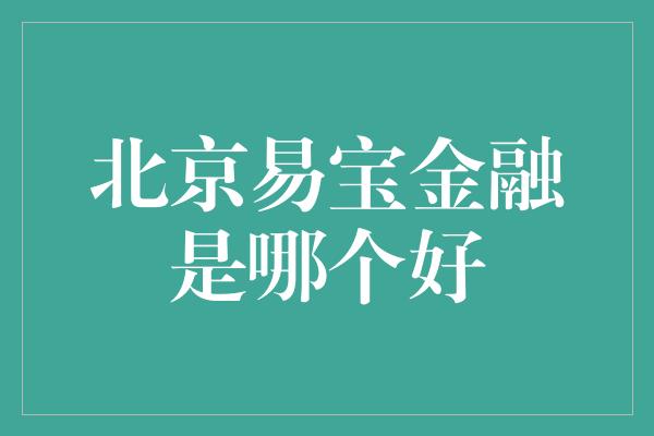 北京易宝金融是哪个好