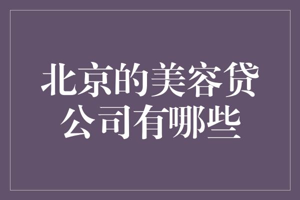 北京的美容贷公司有哪些