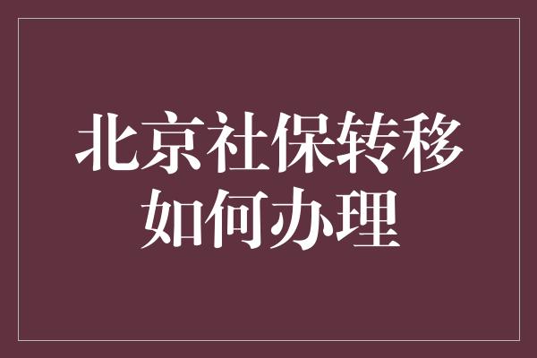 北京社保转移如何办理